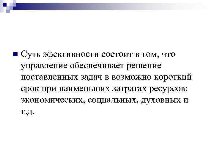 n Суть эфективности состоит в том, что управление обеспечивает решение поставленных задач в возможно