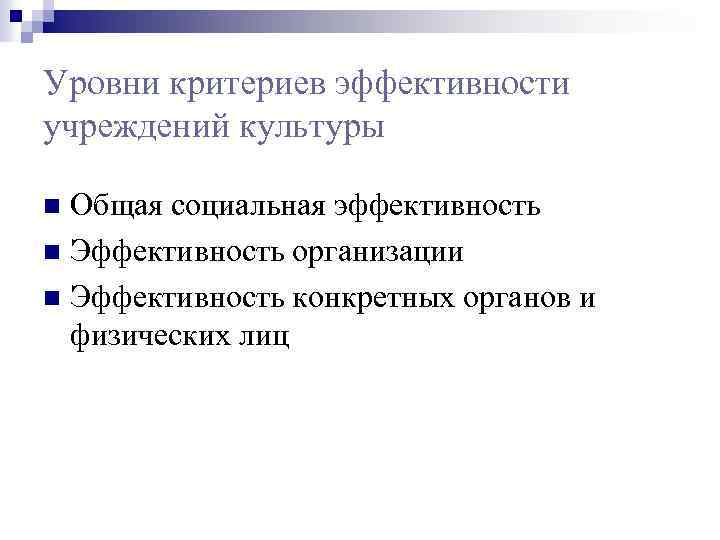Уровни критериев эффективности учреждений культуры Общая социальная эффективность n Эффективность организации n Эффективность конкретных