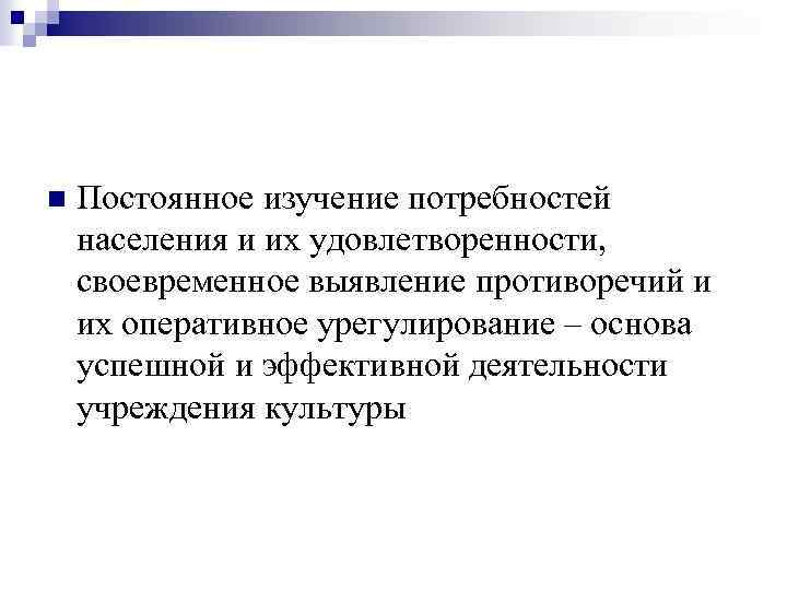 n Постоянное изучение потребностей населения и их удовлетворенности, своевременное выявление противоречий и их оперативное