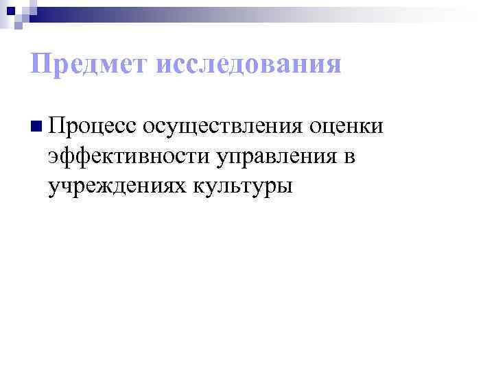 Предмет исследования n Процесс осуществления оценки эффективности управления в учреждениях культуры 