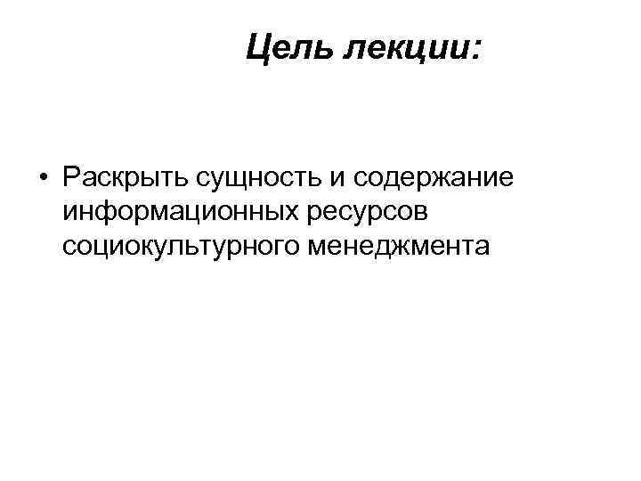 Цель лекции: • Раскрыть сущность и содержание информационных ресурсов социокультурного менеджмента 