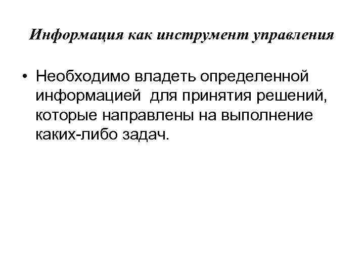 Информация как инструмент управления • Необходимо владеть определенной информацией для принятия решений, которые направлены