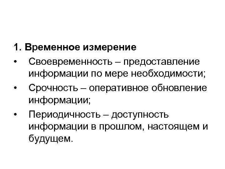 1. Временное измерение • Своевременность – предоставление информации по мере необходимости; • Срочность –