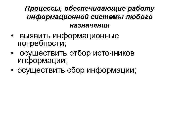 Пpoцeccы, oбecпeчивaющиe paбoтy инфopмaциoннoй cиcтeмы любoгo нaзнaчeния • выявить инфopмaциoнныe пoтpeбнocти; • ocyщecтвить oтбop