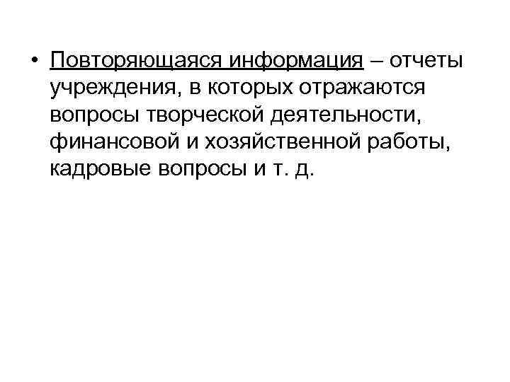  • Повторяющаяся информация – отчеты учреждения, в которых отражаются вопросы творческой деятельности, финансовой