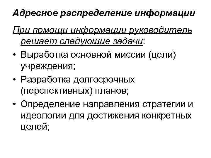 Адресное распределение информации При помощи информации руководитель решает следующие задачи: • Выработка основной миссии