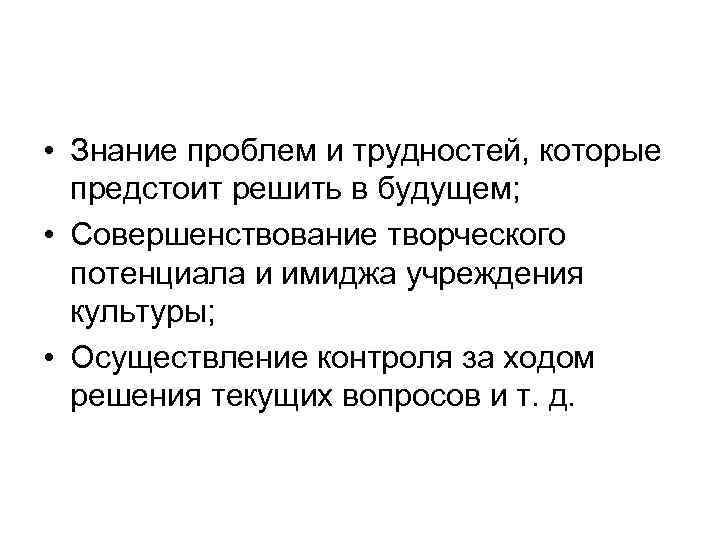  • Знание проблем и трудностей, которые предстоит решить в будущем; • Совершенствование творческого