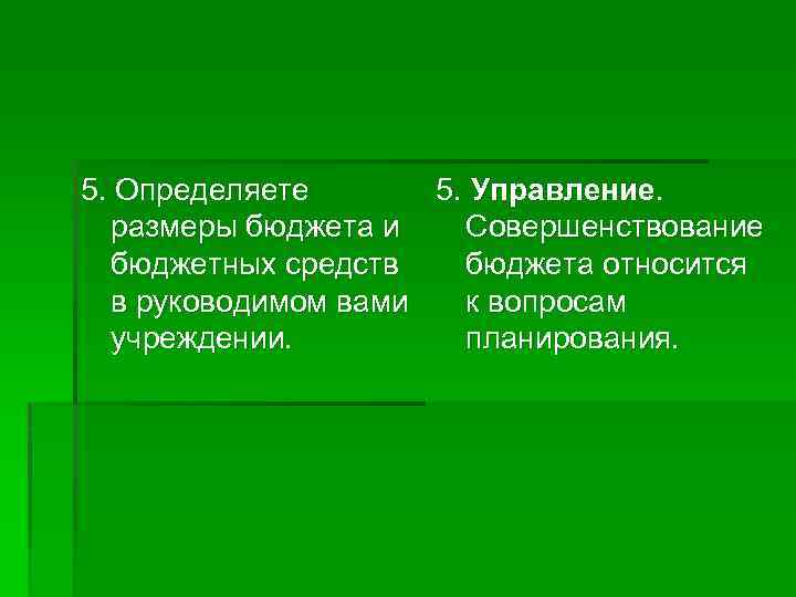 5. Определяете 5. Управление. размеры бюджета и Совершенствование бюджетных средств бюджета относится в руководимом