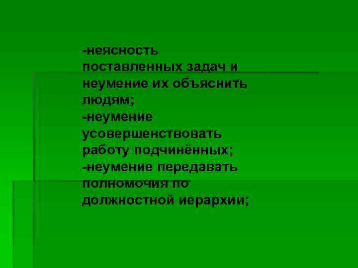 -неясность поставленных задач и неумение их объяснить людям; -неумение усовершенствовать работу подчинённых; -неумение передавать