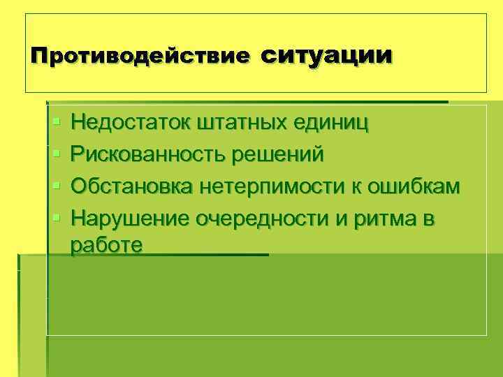 Противодействие ситуации § § Недостаток штатных единиц Рискованность решений Обстановка нетерпимости к ошибкам Нарушение