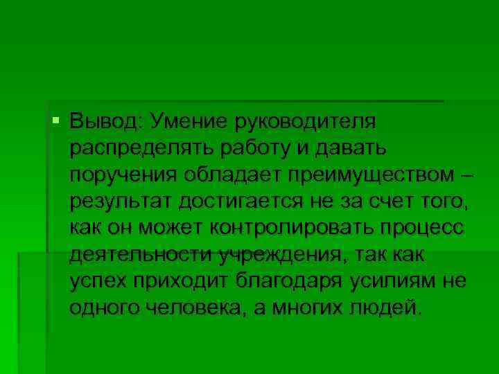 § Вывод: Умение руководителя распределять работу и давать поручения обладает преимуществом – результат достигается