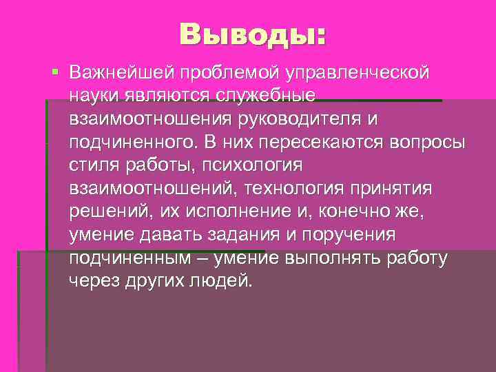 Выводы: § Важнейшей проблемой управленческой науки являются служебные взаимоотношения руководителя и подчиненного. В них