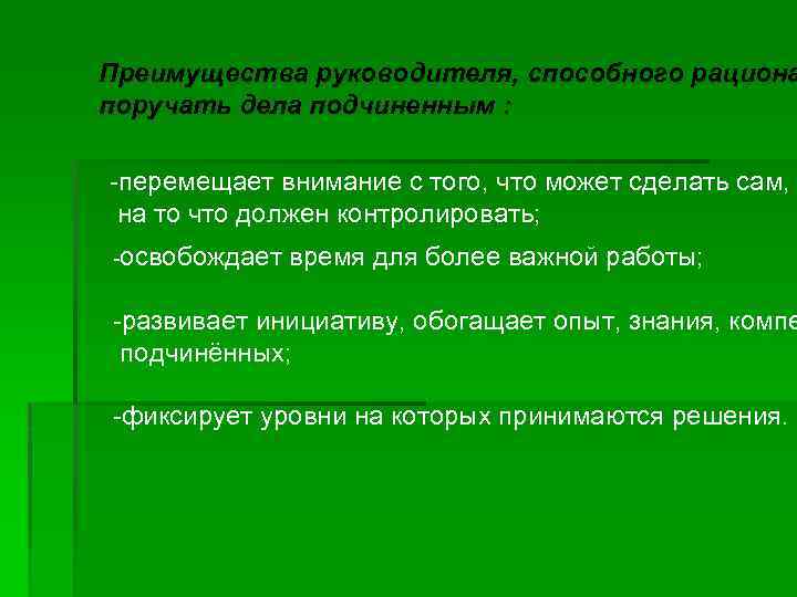 Преимущества руководителя, способного рациона поручать дела подчиненным : -перемещает внимание с того, что может