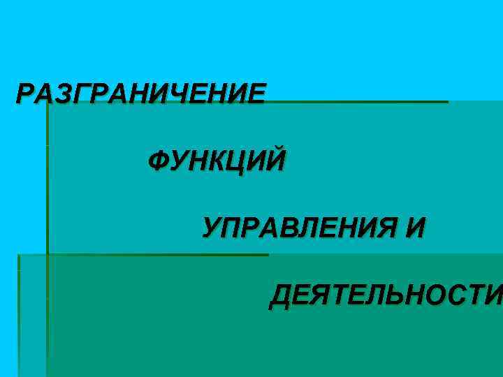 РАЗГРАНИЧЕНИЕ ФУНКЦИЙ УПРАВЛЕНИЯ И ДЕЯТЕЛЬНОСТИ 