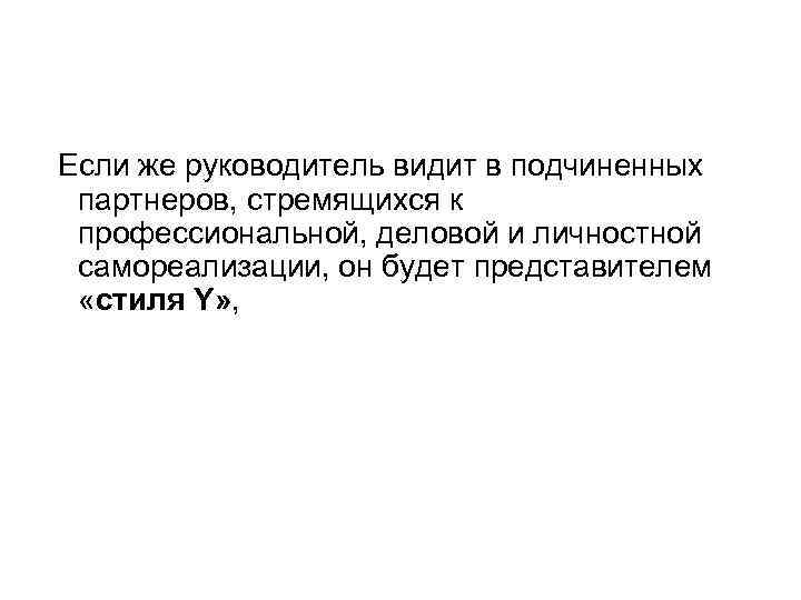 Если же руководитель видит в подчиненных партнеров, стремящихся к профессиональной, деловой и личностной самореализации,