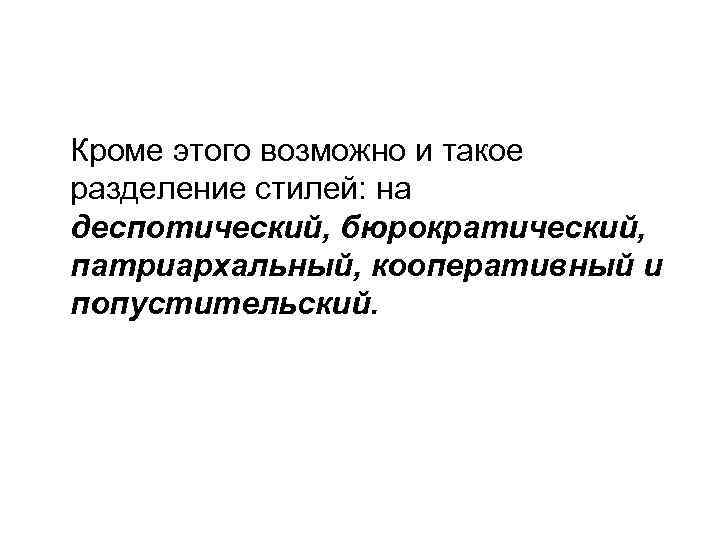 Кроме этого возможно и такое разделение стилей: на деспотический, бюрократический, патриархальный, кооперативный и попустительский.
