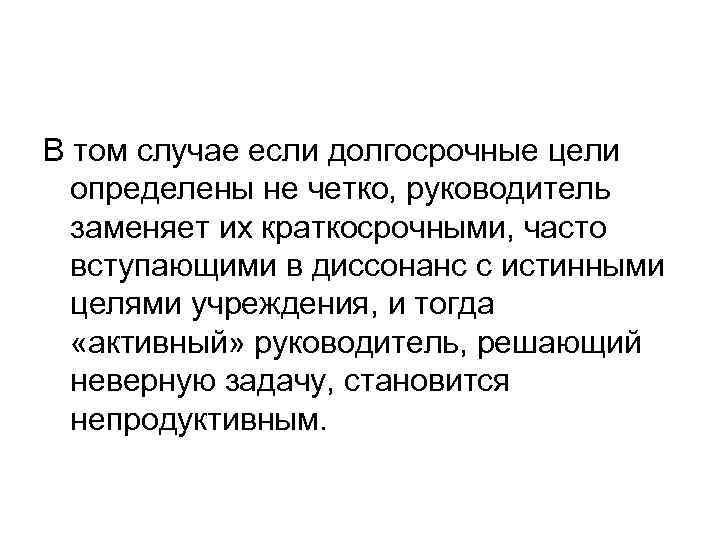 В том случае если долгосрочные цели определены не четко, руководитель заменяет их краткосрочными, часто