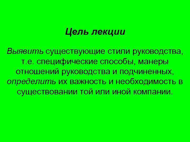 Цель лекции Выявить существующие стили руководства, т. е. специфические способы, манеры отношений руководства и