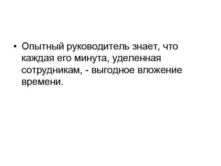  • Опытный руководитель знает, что каждая его минута, уделенная сотрудникам, - выгодное вложение