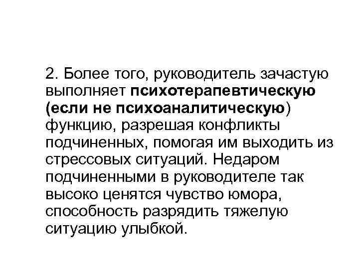 2. Более того, руководитель зачастую выполняет психотерапевтическую (если не психоаналитическую) функцию, разрешая конфликты подчиненных,