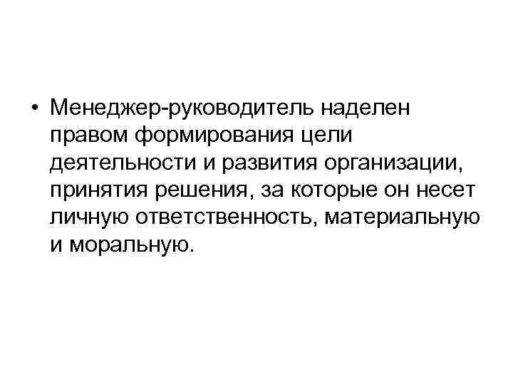  • Менеджер-руководитель наделен правом формирования цели деятельности и развития организации, принятия решения, за