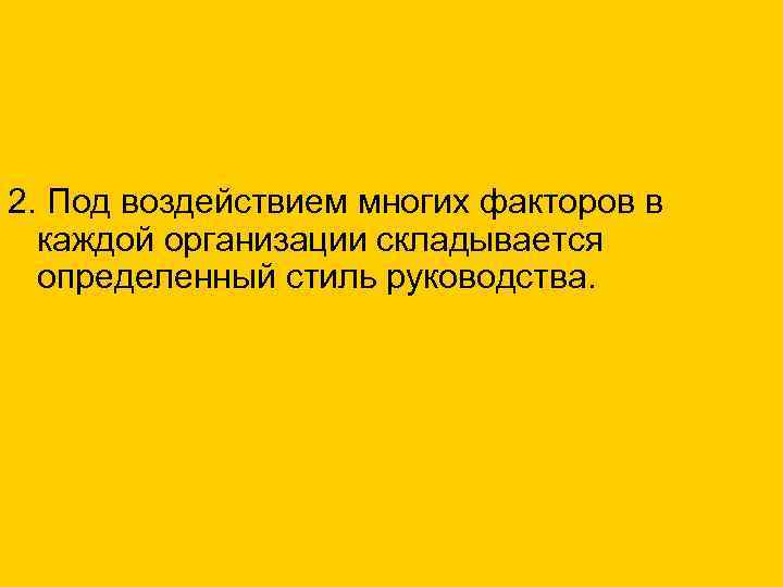 2. Под воздействием многих факторов в каждой организации складывается определенный стиль руководства. 
