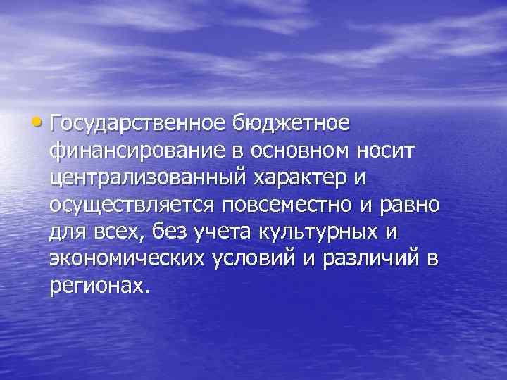  • Государственное бюджетное финансирование в основном носит централизованный характер и осуществляется повсеместно и