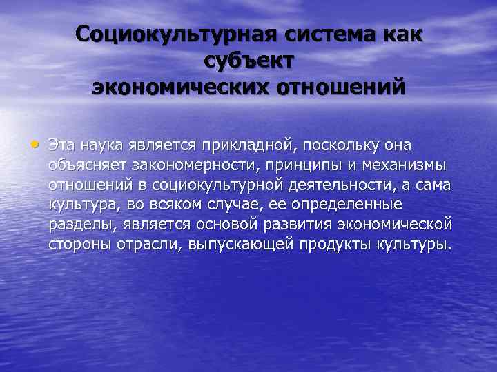 Социокультурная система как субъект экономических отношений • Эта наука является прикладной, поскольку она объясняет