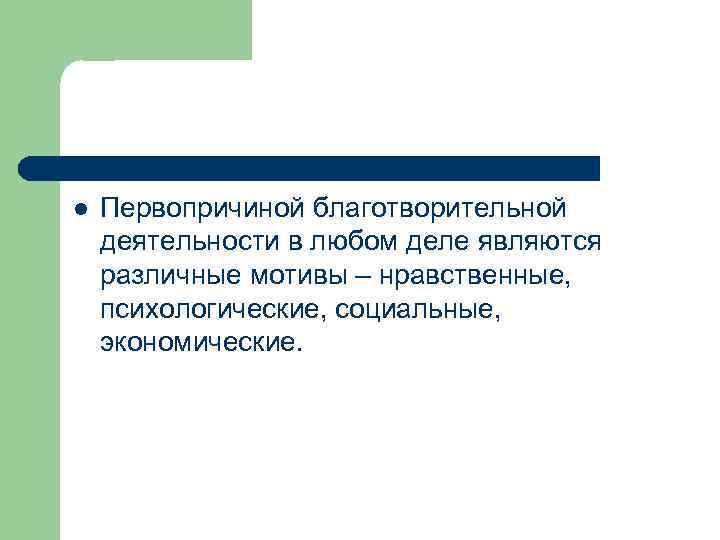 l Первопричиной благотворительной деятельности в любом деле являются различные мотивы – нравственные, психологические, социальные,