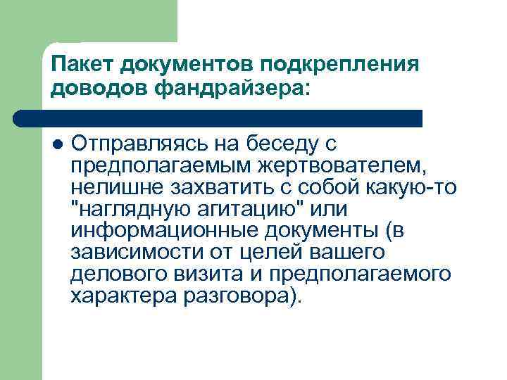 Пакет документов подкрепления доводов фандрайзера: l Отправляясь на беседу с предполагаемым жертвователем, нелишне захватить