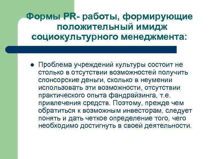 Формы PR- работы, формирующие положительный имидж социокультурного менеджмента: l Проблема учреждений культуры состоит не