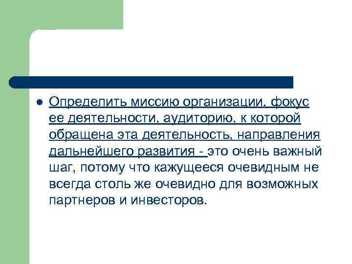 l Определить миссию организации, фокус ее деятельности, аудиторию, к которой обращена эта деятельность, направления