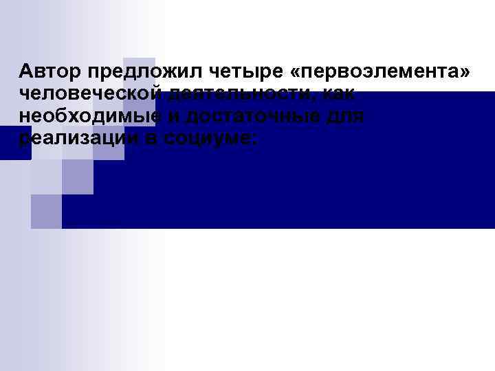 Автор предложил четыре «первоэлемента» человеческой деятельности, как необходимые и достаточные для реализации в социуме: