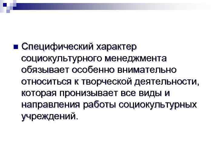 n Специфический характер социокультурного менеджмента обязывает особенно внимательно относиться к творческой деятельности, которая пронизывает