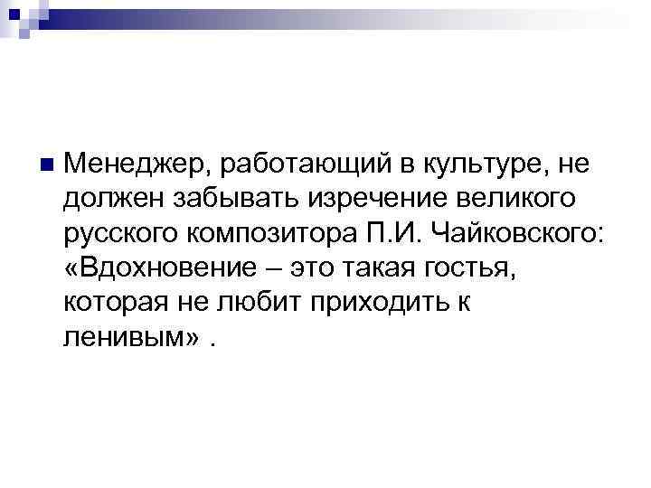 n Менеджер, работающий в культуре, не должен забывать изречение великого русского композитора П. И.