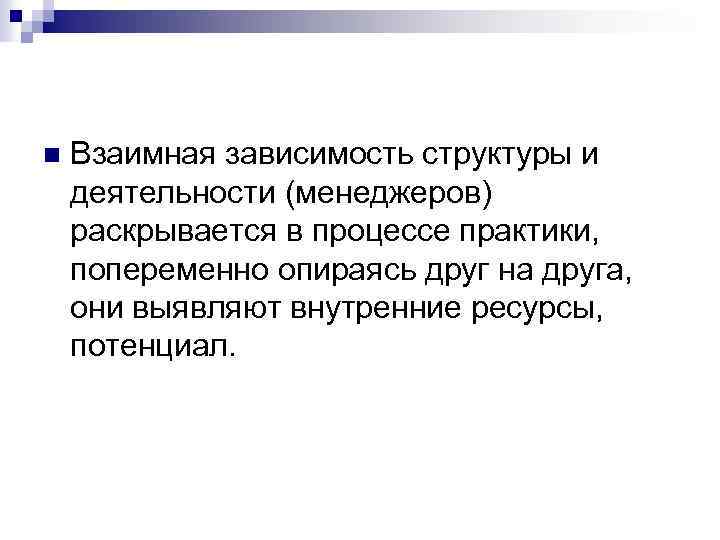 n Взаимная зависимость структуры и деятельности (менеджеров) раскрывается в процессе практики, попеременно опираясь друг