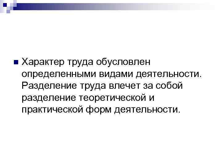 n Характер труда обусловлен определенными видами деятельности. Разделение труда влечет за собой разделение теоретической