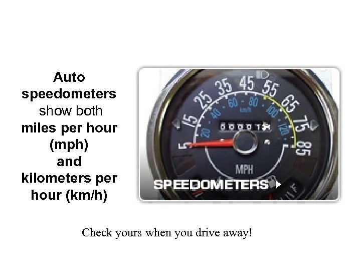 Auto speedometers show both miles per hour (mph) and kilometers per hour (km/h) Check