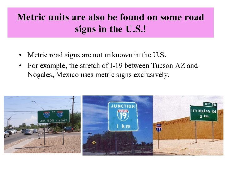 Metric units are also be found on some road signs in the U. S.