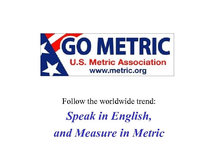 Follow the worldwide trend: Speak in English, and Measure in Metric 