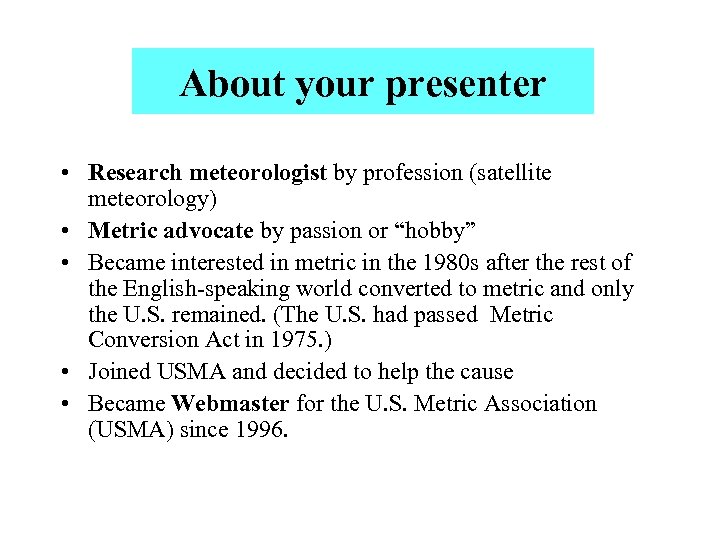 About your presenter • Research meteorologist by profession (satellite meteorology) • Metric advocate by