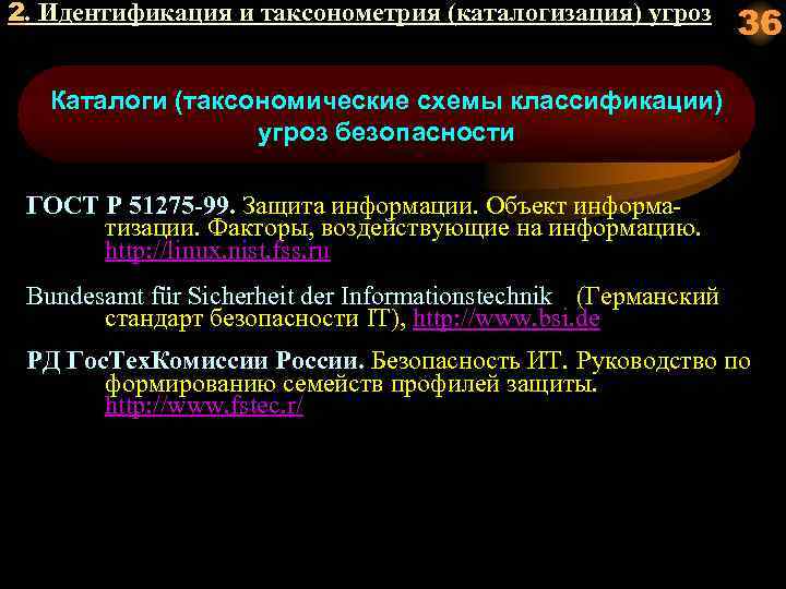 2. Идентификация и таксонометрия (каталогизация) угроз 36 Каталоги (таксономические схемы классификации) угроз безопасности ГОСТ