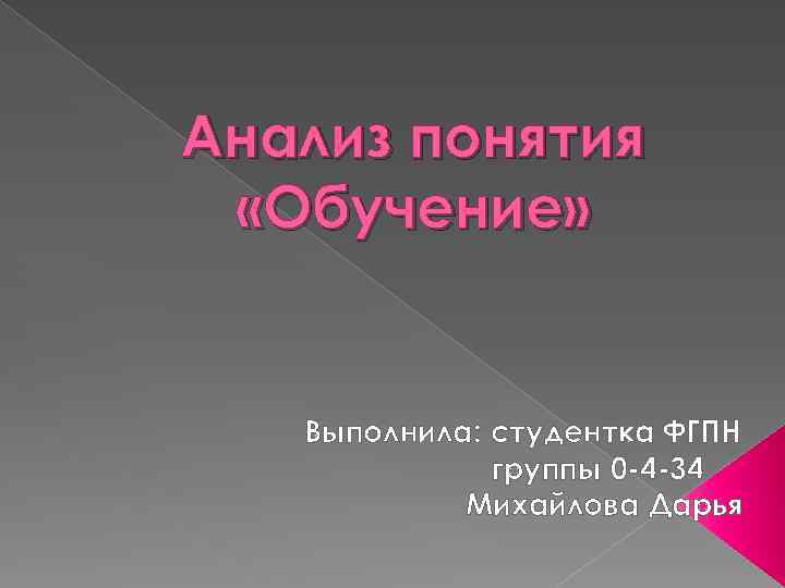 Анализ понятия «Обучение» Выполнила: студентка ФГПН группы 0 -4 -34 Михайлова Дарья 