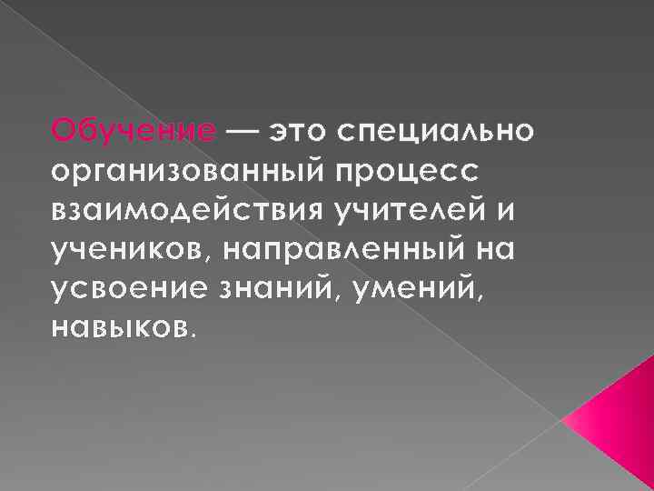 Обучение — это специально организованный процесс взаимодействия учителей и учеников, направленный на усвоение знаний,