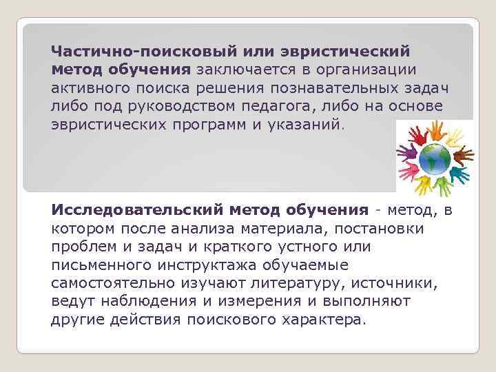 Частично-поисковый или эвристический метод обучения заключается в организации активного поиска решения познавательных задач либо