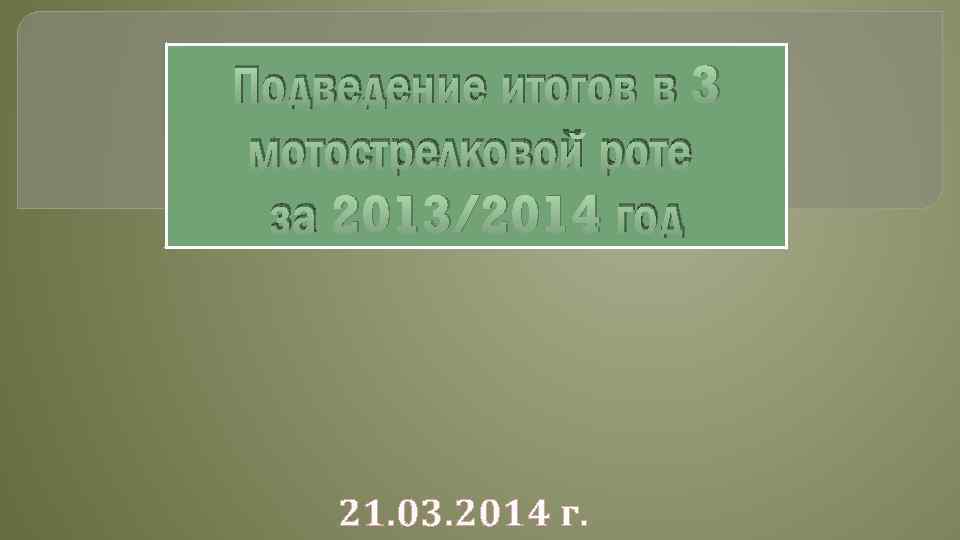 Подведение итогов в 3 мотострелковой роте за 2013/2014 год 21. 03. 2014 г. 