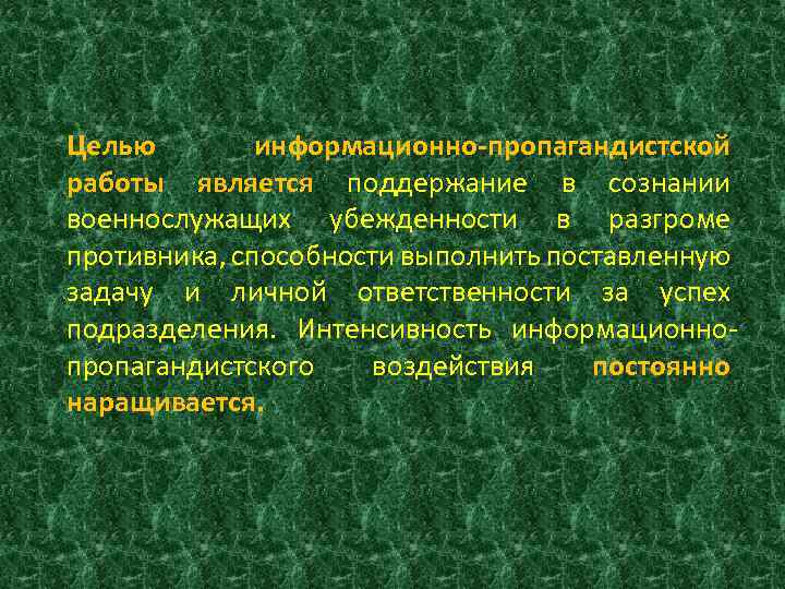 Целью информационно-пропагандистской работы является поддержание в сознании военнослужащих убежденности в разгроме противника, способности выполнить