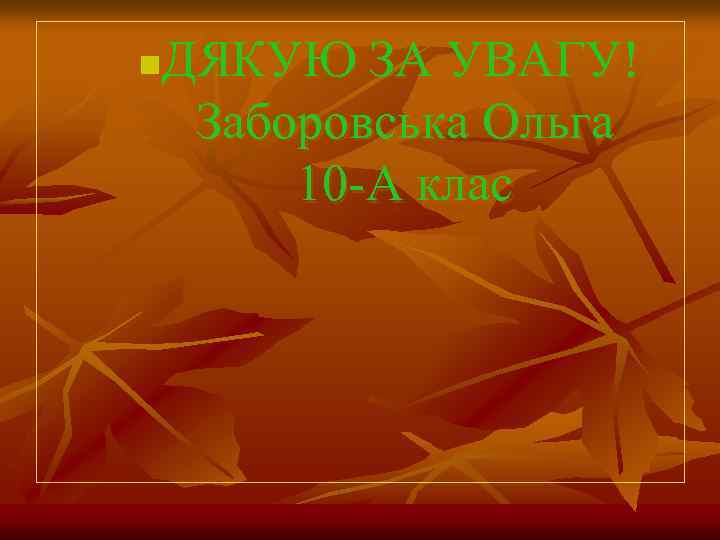 ДЯКУЮ ЗА УВАГУ! Заборовська Ольга 10 -А клас n 