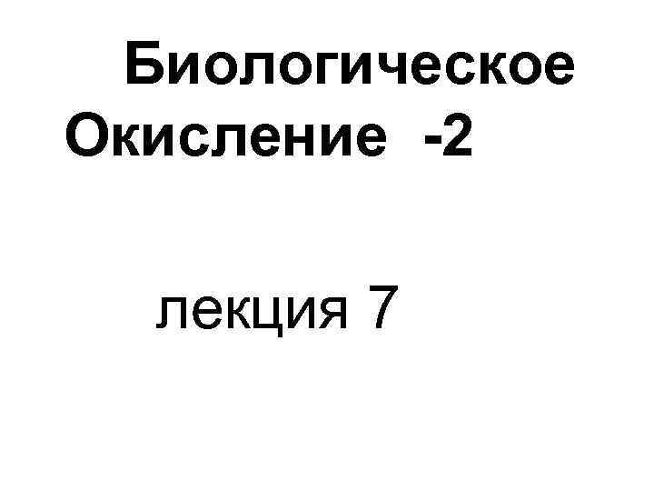 Биологическое Окисление -2 лекция 7 