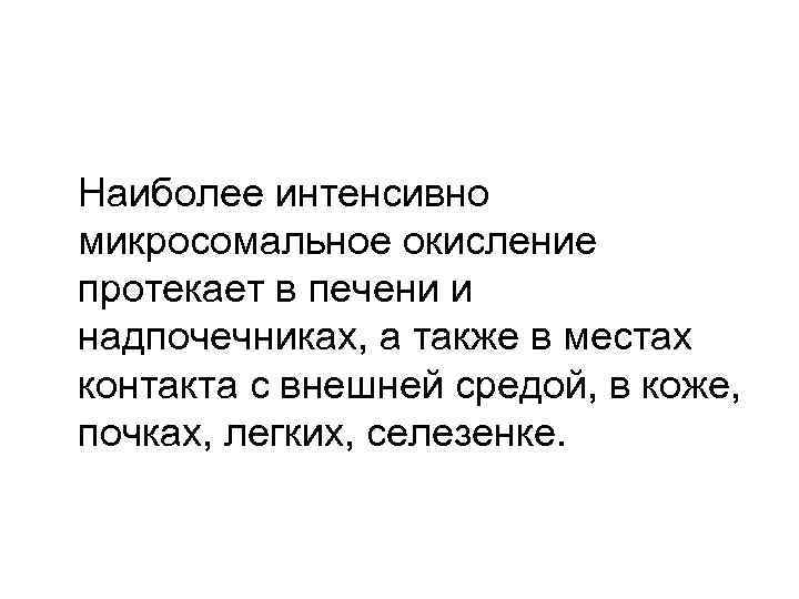 Наиболее интенсивно микросомальное окисление протекает в печени и надпочечниках, а также в местах контакта